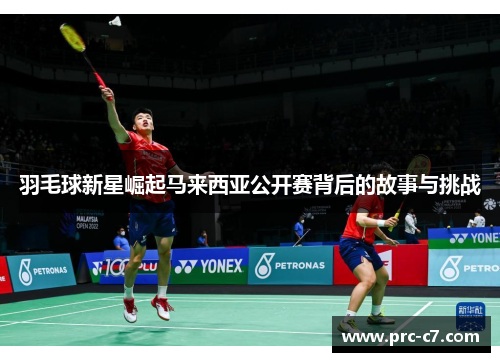 羽毛球新星崛起马来西亚公开赛背后的故事与挑战