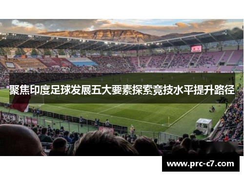 聚焦印度足球发展五大要素探索竞技水平提升路径