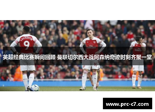 英超经典比赛瞬间回顾 曼联切尔西大战阿森纳奇迹时刻齐聚一堂