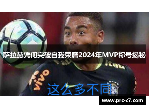 萨拉赫凭何突破自我荣膺2024年MVP称号揭秘