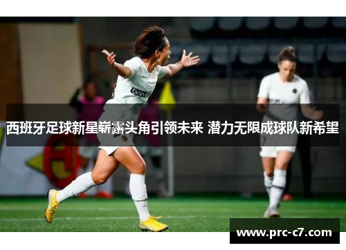 西班牙足球新星崭露头角引领未来 潜力无限成球队新希望