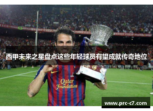 西甲未来之星盘点这些年轻球员有望成就传奇地位
