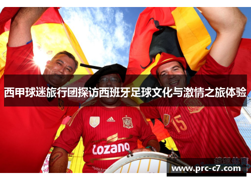 西甲球迷旅行团探访西班牙足球文化与激情之旅体验