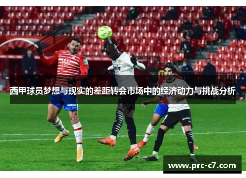 西甲球员梦想与现实的差距转会市场中的经济动力与挑战分析