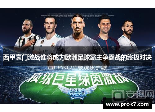 西甲豪门激战谁将成为欧洲足球霸主争霸战的终极对决