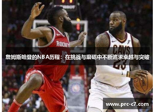 詹姆斯哈登的NBA历程：在挑战与磨砺中不断追求卓越与突破