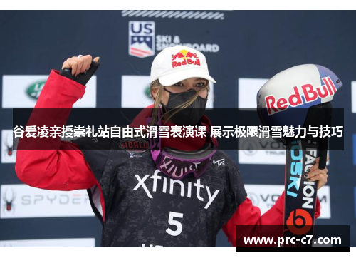 谷爱凌亲授崇礼站自由式滑雪表演课 展示极限滑雪魅力与技巧