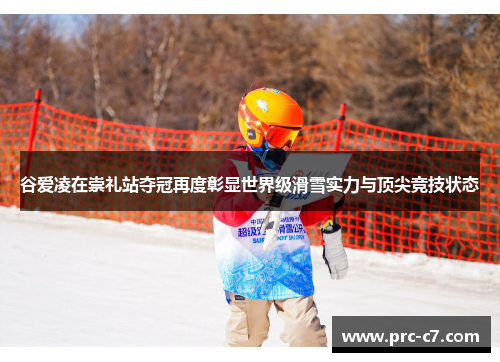 谷爱凌在崇礼站夺冠再度彰显世界级滑雪实力与顶尖竞技状态