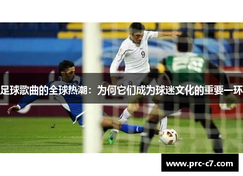 足球歌曲的全球热潮:为何它们成为球迷文化的重要一环 足球歌曲的全球热潮:为何它们成为球迷文化的重要一环