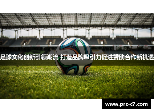 足球文化创新引领潮流 打造品牌吸引力促进赞助合作新机遇