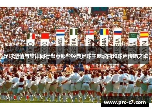 足球激情与旋律同行盘点那些经典足球主题歌曲和球迷传唱之歌 足球激情与旋律同行盘点那些经典足球主题歌曲和球迷传唱之歌
