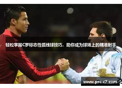 轻松掌握C罗标志性弧线球技巧，助你成为球场上的精准射手