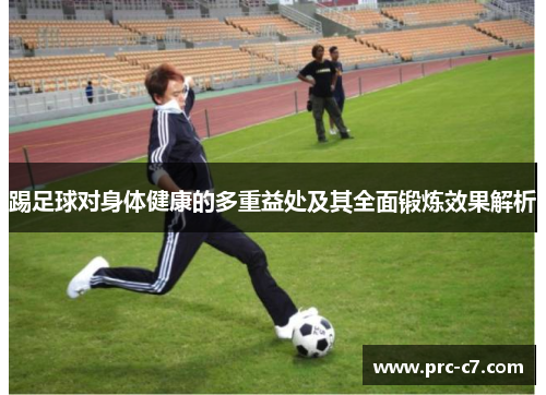 踢足球对身体健康的多重益处及其全面锻炼效果解析