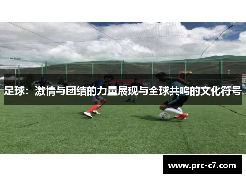 足球：激情与团结的力量展现与全球共鸣的文化符号