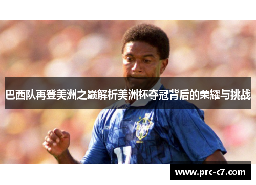 巴西队再登美洲之巅解析美洲杯夺冠背后的荣耀与挑战 巴西队再登美洲之巅解析美洲杯夺冠背后的荣耀与挑战