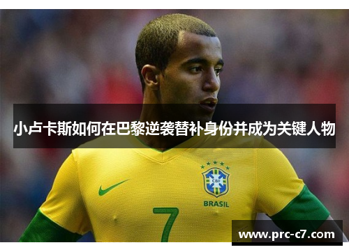 小卢卡斯如何在巴黎逆袭替补身份并成为关键人物