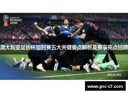澳大利亚足协杯加时赛五大关键要点解析及赛事亮点回顾