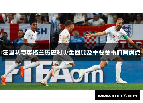 法国队与英格兰历史对决全回顾及重要赛事时间盘点