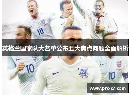 英格兰国家队大名单公布五大焦点问题全面解析
