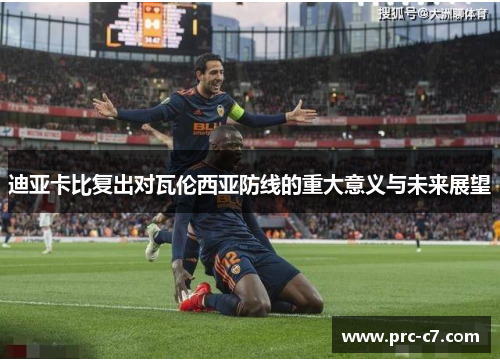 迪亚卡比复出对瓦伦西亚防线的重大意义与未来展望