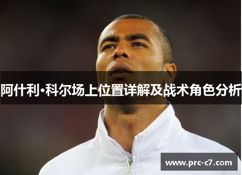阿什利·科尔场上位置详解及战术角色分析