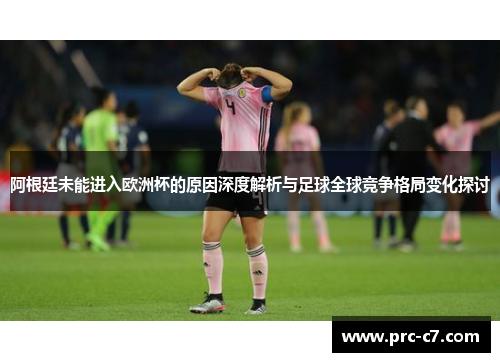 阿根廷未能进入欧洲杯的原因深度解析与足球全球竞争格局变化探讨