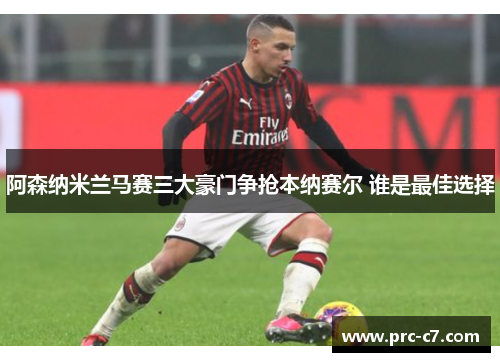 阿森纳米兰马赛三大豪门争抢本纳赛尔 谁是最佳选择 阿森纳米兰马赛三大豪门争抢本纳赛尔 谁是最佳选择