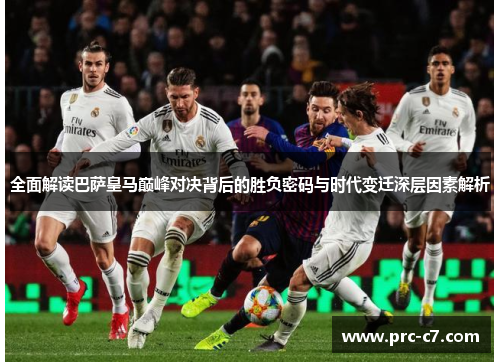 全面解读巴萨皇马巅峰对决背后的胜负密码与时代变迁深层因素解析 全面解读巴萨皇马巅峰对决背后的胜负密码与时代变迁深层因素解析