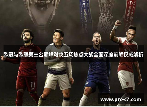 欧冠与欧联第三名巅峰对决五场焦点大战全面深度前瞻权威解析 欧冠与欧联第三名巅峰对决五场焦点大战全面深度前瞻权威解析