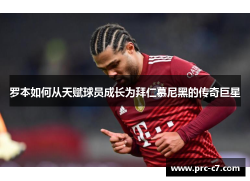 罗本如何从天赋球员成长为拜仁慕尼黑的传奇巨星 罗本如何从天赋球员成长为拜仁慕尼黑的传奇巨星