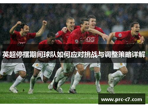 英超停摆期间球队如何应对挑战与调整策略详解 英超停摆期间球队如何应对挑战与调整策略详解