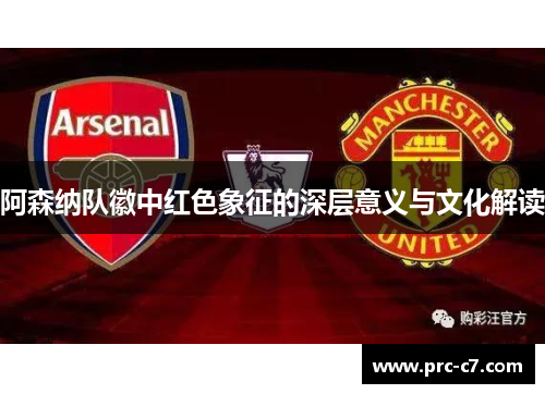 阿森纳队徽中红色象征的深层意义与文化解读 阿森纳队徽中红色象征的深层意义与文化解读