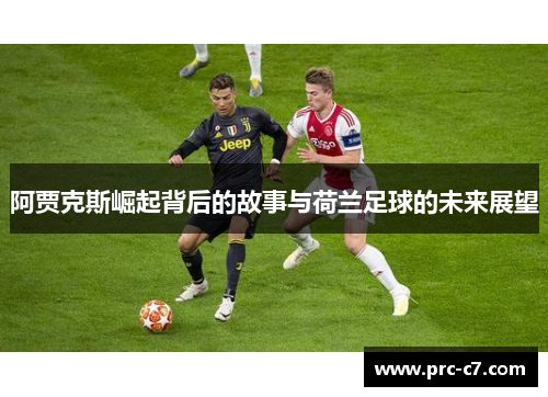阿贾克斯崛起背后的故事与荷兰足球的未来展望