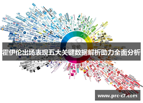 霍伊伦出场表现五大关键数据解析助力全面分析 霍伊伦出场表现五大关键数据解析助力全面分析