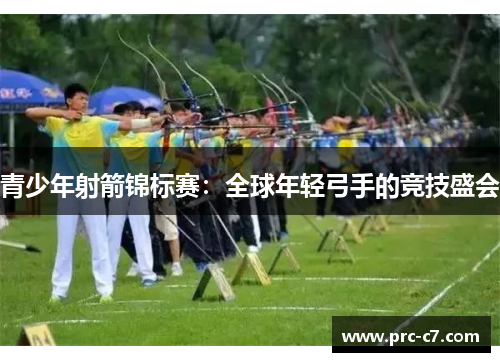 青少年射箭锦标赛：全球年轻弓手的竞技盛会