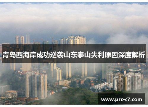青岛西海岸成功逆袭山东泰山失利原因深度解析 青岛西海岸成功逆袭山东泰山失利原因深度解析
