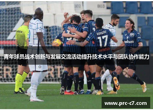 青年球员战术创新与发展交流活动提升技术水平与团队协作能力 青年球员战术创新与发展交流活动提升技术水平与团队协作能力