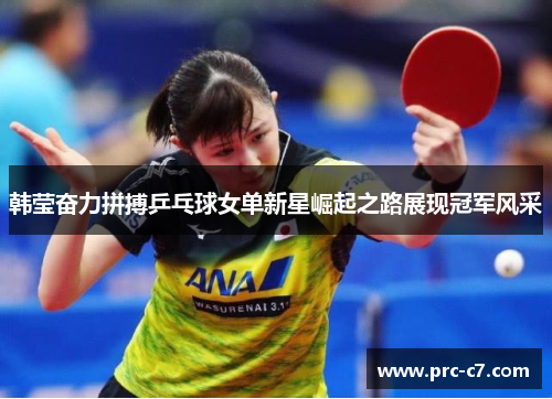 韩莹奋力拼搏乒乓球女单新星崛起之路展现冠军风采