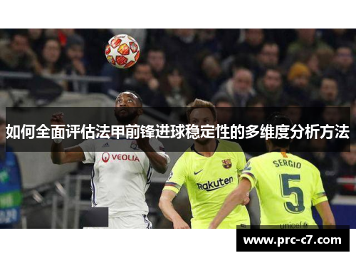 如何全面评估法甲前锋进球稳定性的多维度分析方法