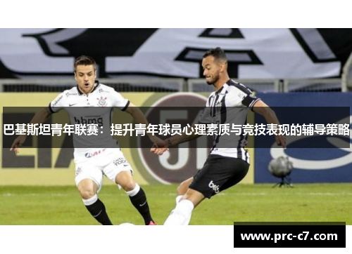巴基斯坦青年联赛：提升青年球员心理素质与竞技表现的辅导策略