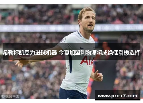 希勒称凯恩为进球机器 今夏加盟利物浦将成绝佳引援选择