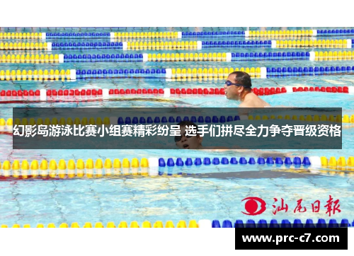 幻影岛游泳比赛小组赛精彩纷呈 选手们拼尽全力争夺晋级资格