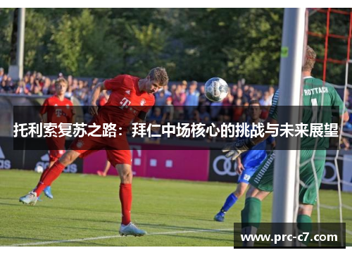 托利索复苏之路：拜仁中场核心的挑战与未来展望