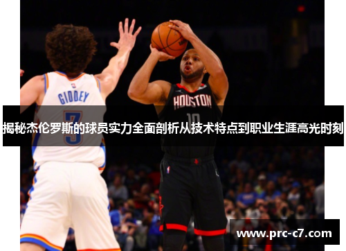 揭秘杰伦罗斯的球员实力全面剖析从技术特点到职业生涯高光时刻 揭秘杰伦罗斯的球员实力全面剖析从技术特点到职业生涯高光时刻