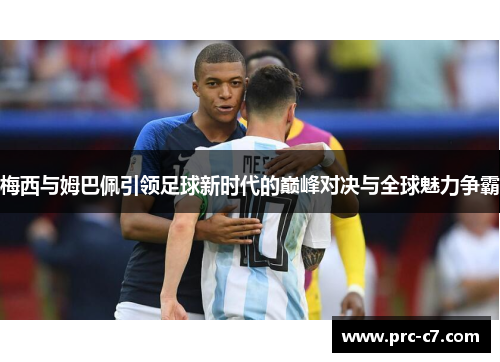 梅西与姆巴佩引领足球新时代的巅峰对决与全球魅力争霸