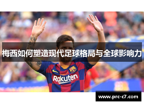 梅西如何塑造现代足球格局与全球影响力