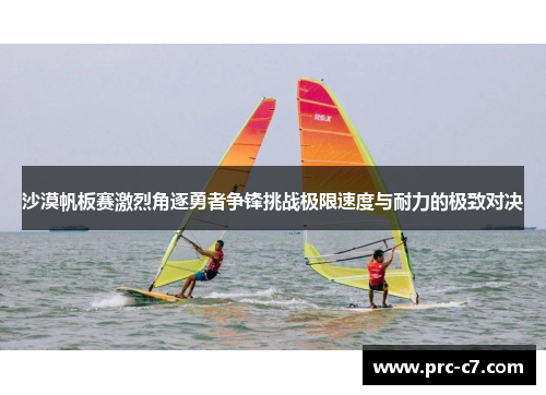 沙漠帆板赛激烈角逐勇者争锋挑战极限速度与耐力的极致对决 沙漠帆板赛激烈角逐勇者争锋挑战极限速度与耐力的极致对决