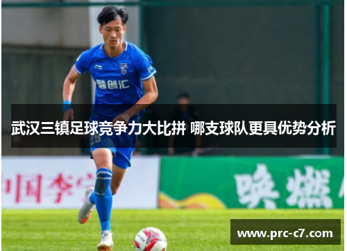 武汉三镇足球竞争力大比拼 哪支球队更具优势分析