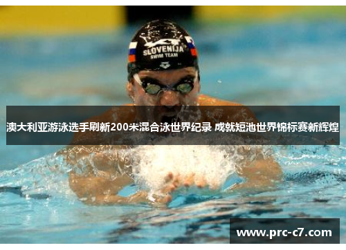 澳大利亚游泳选手刷新200米混合泳世界纪录 成就短池世界锦标赛新辉煌 澳大利亚游泳选手刷新200米混合泳世界纪录 成就短池世界锦标赛新辉煌