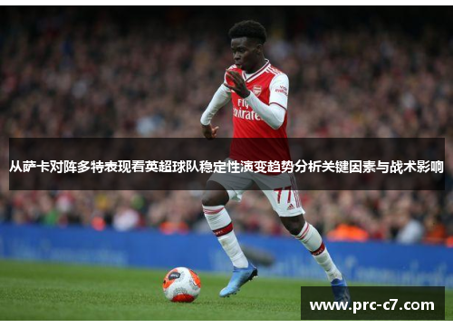 从萨卡对阵多特表现看英超球队稳定性演变趋势分析关键因素与战术影响